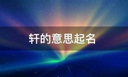 轩的意思_轩的意思在名字里寓意