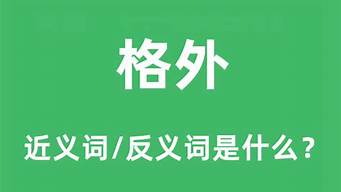 格外的近义词是什么_格外的近义词是什么二年级